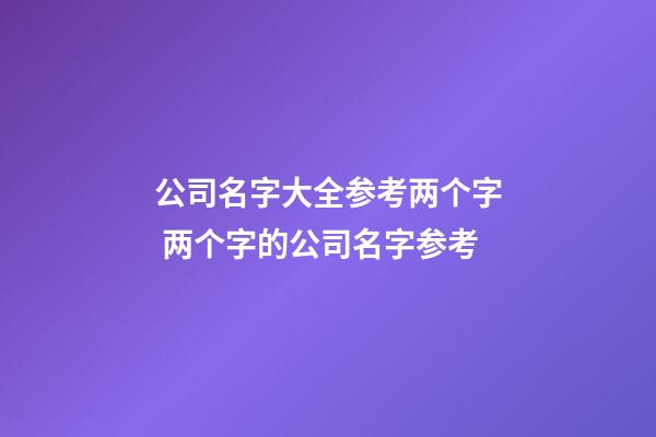 公司名字大全参考两个字 两个字的公司名字参考-第1张-公司起名-玄机派